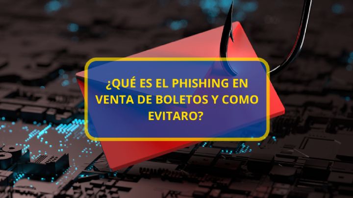 ¿Qué es el phishing en venta de boletos? Conoce este fraude y tips para evitarlo