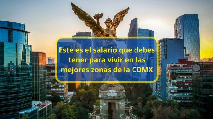 Este es el salario que debes tener para vivir en las mejores zonas de la CDMX