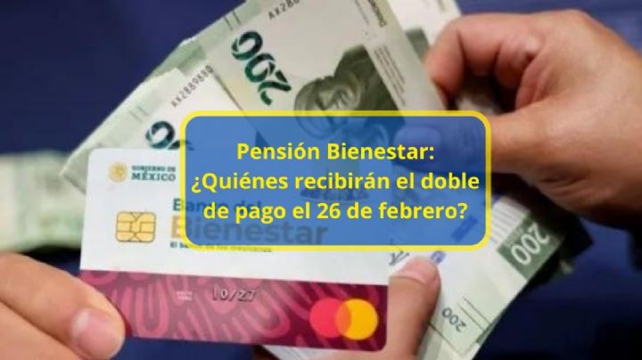 Pensión Bienestar: ¿Quiénes recibirán el doble de pago el 26 de febrero?