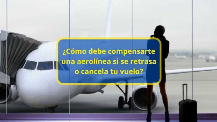 ¿Cómo debe compensarte una aerolínea si se retrasa o cancela tu vuelo?