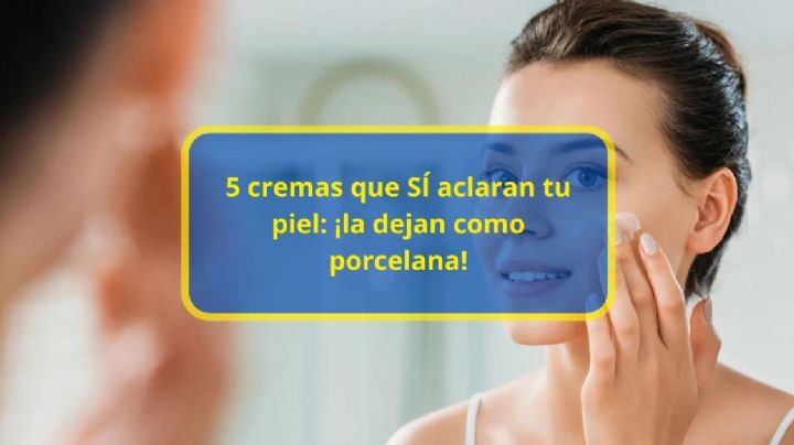 5 cremas que SÍ aclaran tu piel: ¡la dejan como porcelana!