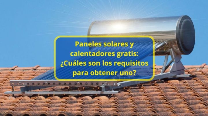 Paneles solares y calentadores gratis: ¿Cuáles son los requisitos para obtener uno?